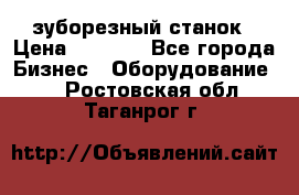 525 зуборезный станок › Цена ­ 1 000 - Все города Бизнес » Оборудование   . Ростовская обл.,Таганрог г.